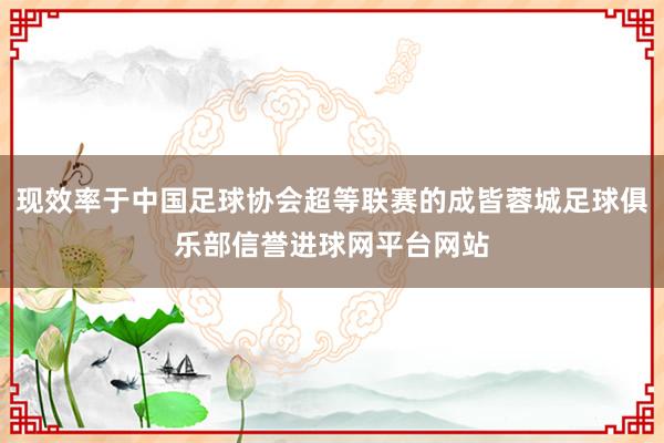 现效率于中国足球协会超等联赛的成皆蓉城足球俱乐部信誉进球网平台网站