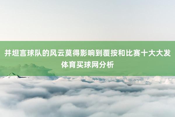 并坦言球队的风云莫得影响到覆按和比赛十大大发体育买球网分析