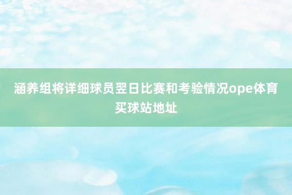 涵养组将详细球员翌日比赛和考验情况ope体育买球站地址