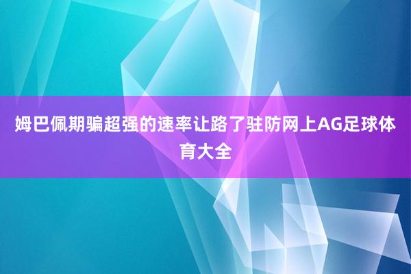 姆巴佩期骗超强的速率让路了驻防网上AG足球体育大全