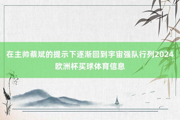 在主帅蔡斌的提示下逐渐回到宇宙强队行列2024欧洲杯买球体育信息