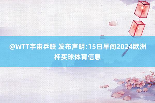 @WTT宇宙乒联 发布声明:15日早间2024欧洲杯买球体育信息