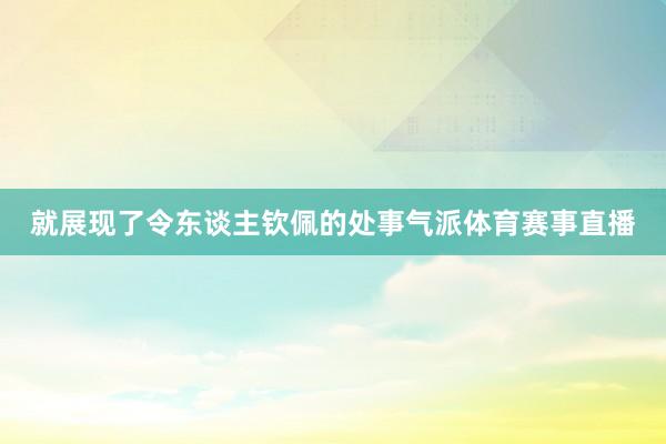 就展现了令东谈主钦佩的处事气派体育赛事直播