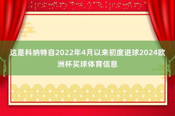 这是科纳特自2022年4月以来初度进球2024欧洲杯买球体育信息